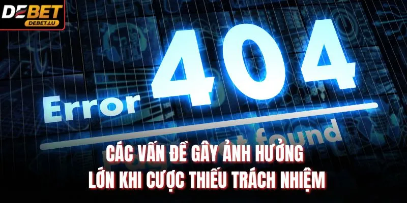 Các vấn đề gây ảnh hưởng lớn khi cược thiếu trách nhiệm