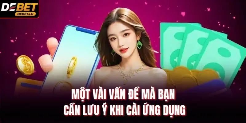 Tải App Debet Hướng Dẫn Cài Đặt Trên Android Và IOS Nhanh 4 Một vài vấn đề mà bạn cần lưu ý khi cài ứng dụng